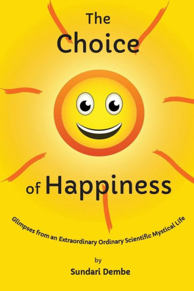 The Choice of Happiness: Glimpses From An Extraordinary Ordinary Scientific Mystical Life