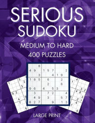 Title: Serious Sudoku, 400 Medium to Hard Large Print Sudoku Puzzles, Volume 1, Author: Curious Crow Media