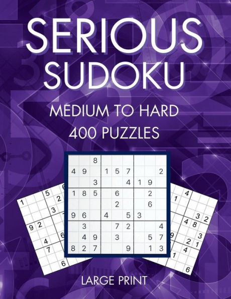 Serious Sudoku, 400 Medium to Hard Large Print Sudoku Puzzles, Volume 1