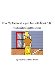 Title: How My Parents Helped Me With My A.D.D.: The Middle School Chronicles, Author: Victoria Bloom