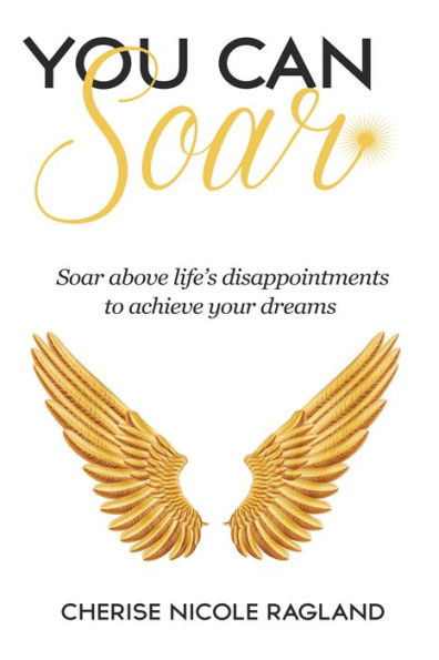 You Can Soar: Soar Above Life's Disappointments to Achieve Your Dreams