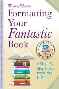 Title: Formatting Your Fantastic Book: A Step-By-Step Guide from Idea to Print of Mirror-Image Margins, Front Matter, Styles, Kerning, Borders, Section Breaks, Headers & Footers, Page Numbering, E-book Conversion, Hyperlinks and much more., Author: Mary Korte