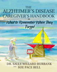 Title: The Alzheimer's Disease Caregiver's Handbook: What to Remember When They Forget, Author: Sally Willard Burbank