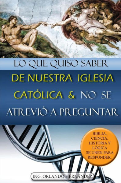 Lo que quiso saber de nuestra iglesia catï¿½lica y no se atreviï¿½ a preguntar: Biblia, ciencia, historia y lï¿½gica se unen para responder