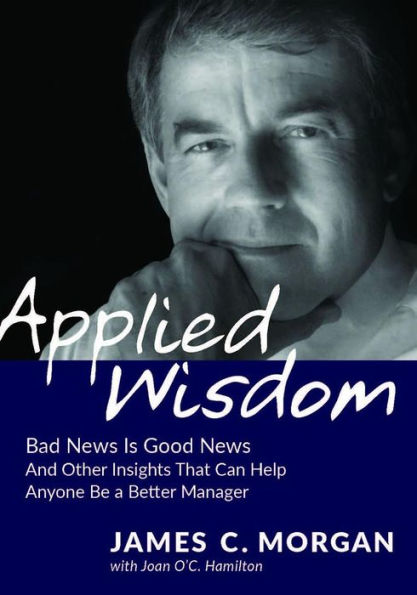 Applied Wisdom: Bad News Is Good News and Other Insights That Can Help Anyone Be a Better Manager