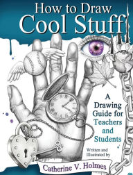 Title: How to Draw Cool Stuff: A Drawing Guide for Teachers and Students, Author: Catherine V Holmes