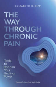 Title: The Way Through Chronic Pain: Tools to Reclaim Your Healing Power, Author: Elizabeth R. Kipp