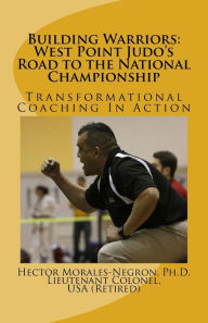 Title: Building Warriors: West Point Judo's Road to the National Championship: Transformational Coaching In Action, Author: The Daddy-O's