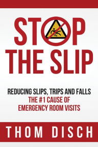 Title: Stop The Slip: Reducing Slips, Trips and Falls, The #1 Cause of Emergency Room Visits, Author: Thom Disch