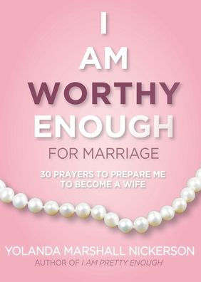 I Am Worthy Enough for Marriage: 30 Prayers To Prepare Me To Become A Wife