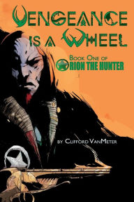 Title: Vengeance Is A Wheel: Orion the Hunter Book 1, Author: Matt Frewer