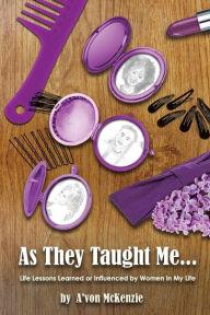 Title: As They Taught Me: Life Lessons Learned from or Influenced by Women in My Life, Author: A'Von McKenzie