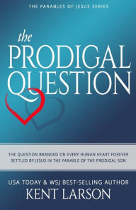 Title: The Prodigal Question: The Question Branded on Every Human Heart Forever Settled by Jesus in the Parable of the Prodigal Son, Author: Kent Larson
