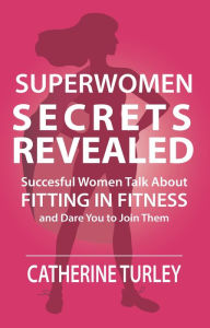 Title: Superwomen Secrets Revealed: Successful Women Talk About Fitting in Fitness and Dare You to Join Them, Author: Georges BarrÃre