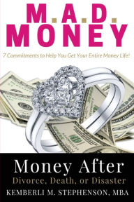 Title: M.A.D. MONEY - Money After Divorce, Death or Disaster: 7 Commitments to Help You Get Your Entire Money Life, Author: Kemberli M Stephenson