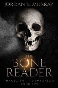Title: The Bone Reader: Magic in the Imperium, Book 2, Author: Jordan R. Murray