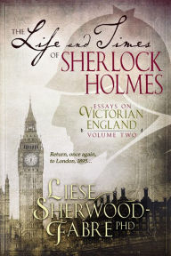 Title: The Life and Times of Sherlock Holmes: Essays on Victorian England, Volume Two, Author: Liese Anne Sherwood-Fabre