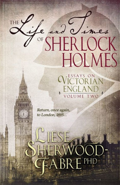 The Life and Times of Sherlock Holmes: Essays on Victorian England, Volume Two