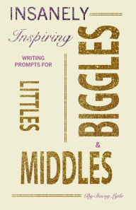 Title: Insanely-Inspiring Writing Prompts for Littles, Middles, & Biggles, Author: Stacey Lytle