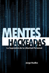 Title: MENTES HACKEADAS: La Supresión de la Libertad Personal, Author: Jorge Rudko