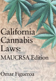 Title: California Cannabis Laws: MAUCRSA Edition, Author: Omar Figueroa