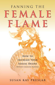 Title: Fanning the Female Flame: How to Increase Your Sexual Desire (Without Changing Partners), Author: Susan Kay Preslar