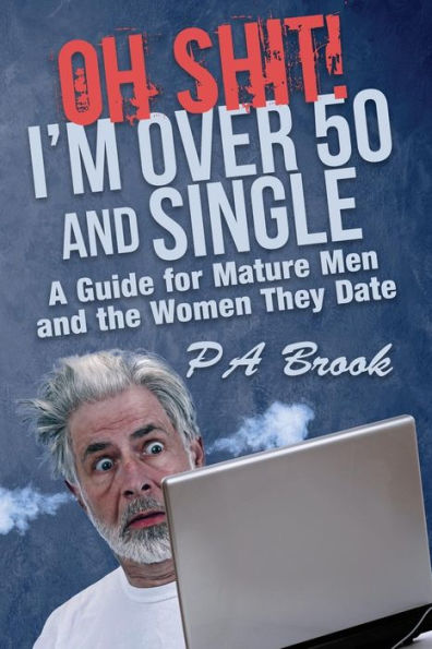 Oh Shit! I'm Over 50 and Single: A Guide for Mature Men and the Women They Date