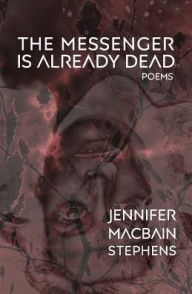 Title: The Messenger is Already Dead: Poems, Author: Jennifer Macbain-Stephens