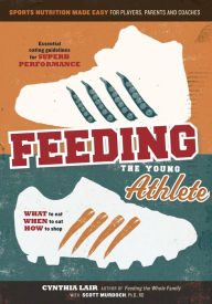 Title: Feeding the Young Athlete: Sports Nutrition Made Easy for Players, Parents, and Coaches, Author: Cynthia Lair