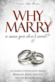 Title: Why Marry a Man You Don't Need: A Candid Conversation About Marriage, Money, Success, and the Black Woman, Author: Carmen Hope Thomas