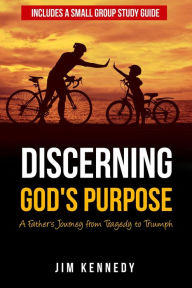 Title: Discerning God's Purpose: A Father's Journey from Tragedy to Triumph, Author: Jim Kennedy