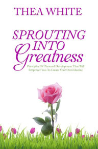 Title: Sprouting Into Greatness: Principles of Personal Development That Will Empower You To Create Your Own Destiny, Author: Kenny Bling