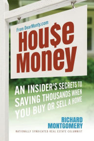 Title: House Money: An Insider's Secrets to Saving Thousands When You Buy or Sell a Home, Author: Richard Montgomery