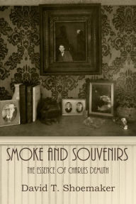 Title: Smoke and Souvenirs: The Essence of Charles Demuth, Author: David T. Shoemaker