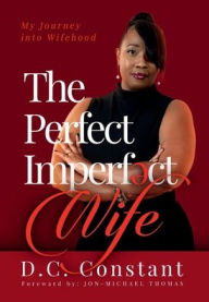 Title: The Perfect Imperfect Wife My Journey Into Wifehood, Author: D.C. CONSTANT
