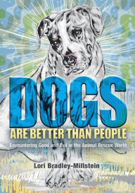 Title: Dogs Are Better Than People: Encountering Good and Evil in the Animal Rescue World, Author: Lori Bradley-Millstein