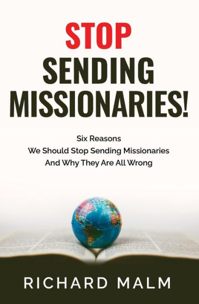 STOP Sending Missionaries!: Six Reasons We Should Stop Sending Missionaries ... And Why They Are All Wrong.