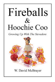 Title: Fireballs & Hoochie Coo -- Growing Up With The Stevedore, Author: W. David Mcbrayer