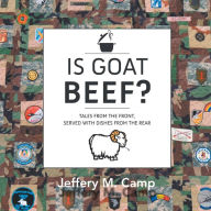 Title: Is Goat Beef?: Tales from the Front Served with Dishes from the Rear., Author: Jeffery Camp