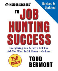 Title: 10 Insider Secrets to Job Hunting Success (2nd Edition): Everything You Need to Get the Job You Want in 24 Hours -- Or Less!, Author: Todd L Bermont