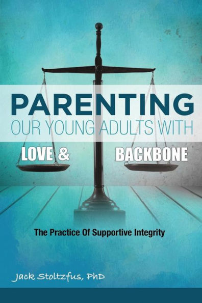Parenting Our Young Adults With Love and Backbone: The Practice of Supportive Integrity