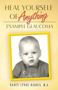 Title: Heal Yourself of Anything: Example Glaucoma, Author: Nancy Lynne Harris