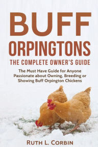 Title: Buff Orpingtons: The Complete Owner's Guide:The Must Have Guide for Anyone Passionate about Owning, Breeding, or Showing Buff Orpington Chickens, Author: Ruth Corbin