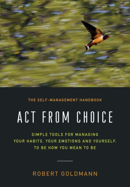 Act from Choice: Simple tools for managing your emotions, your habits and yourself, to be how you mean to be