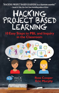 Title: Hacking Project Based Learning: 10 Easy Steps to PBL and Inquiry in the Classroom, Author: Ross Cooper