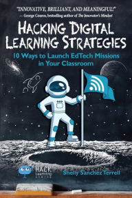 Title: Hacking Digital Learning Strategies: 10 Ways to Launch EdTech Missions in Your Classroom, Author: Shelly Sanchez Terrell