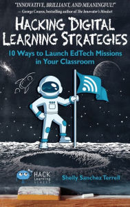 Title: Hacking Digital Learning Strategies: 10 Ways to Launch EdTech Missions in your Classroom, Author: Shelly Sanchez Terrell