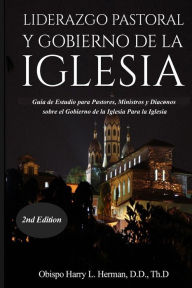 Title: LIDERAZGO PASTORAL Y GOBIERNO DE LA IGLESIA: Guía de Estudio para Pastores, Ministros y Diáconos sobre el Gobierno de la Iglesia Para la Iglesia del Nuevo Testamento, Author: Skala Musical