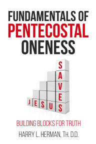 Title: Fundamentals of Pentecostal Oneness, Author: Harry L. Herman