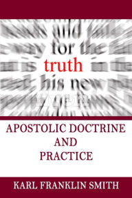 Title: Apostolic Doctrine and Practice, Author: Karl F Smith